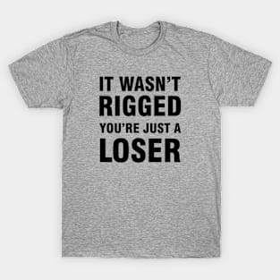 It Wasn't Rigged You're Just A Loser T-Shirt